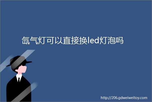 氙气灯可以直接换led灯泡吗