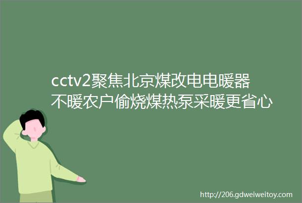 cctv2聚焦北京煤改电电暖器不暖农户偷烧煤热泵采暖更省心